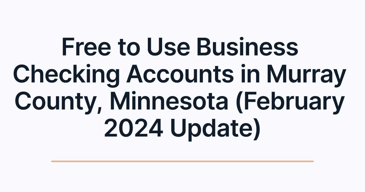 Free to Use Business Checking Accounts in Murray County, Minnesota (February 2024 Update)